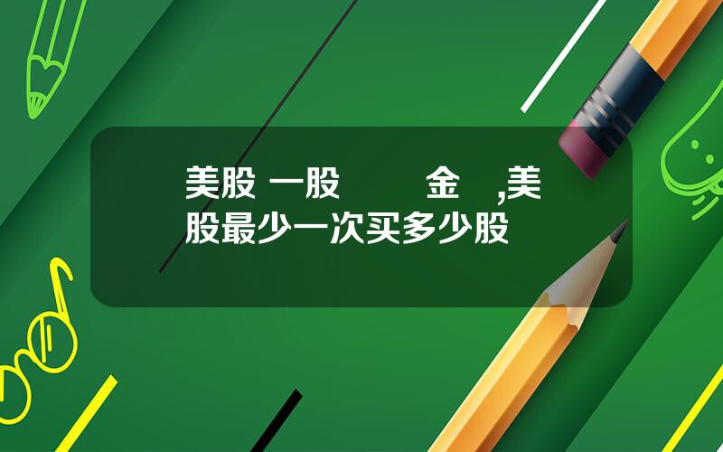 美股 一股 註冊金額,美股最少一次买多少股